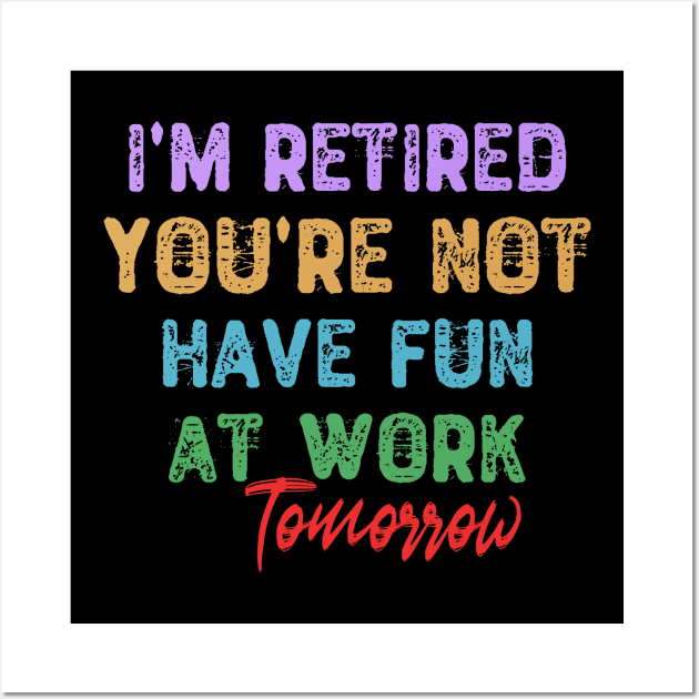 I'm Retired You're Not Have Fun at Work Tomorrow Wall Art by Yyoussef101